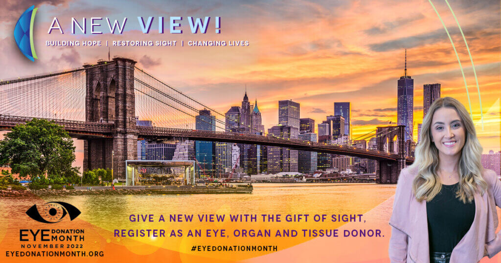 A New View! Building hope, restoring sight, changing lives. Give a new view with the gift of sight, register as an eye, organ, and tissue donor. Eye Donation Month November 2022. eyedonationmonth.org #eyedonationmonth